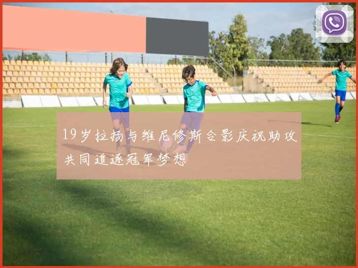 19岁拉扬与维尼修斯合影庆祝助攻共同追逐冠军梦想