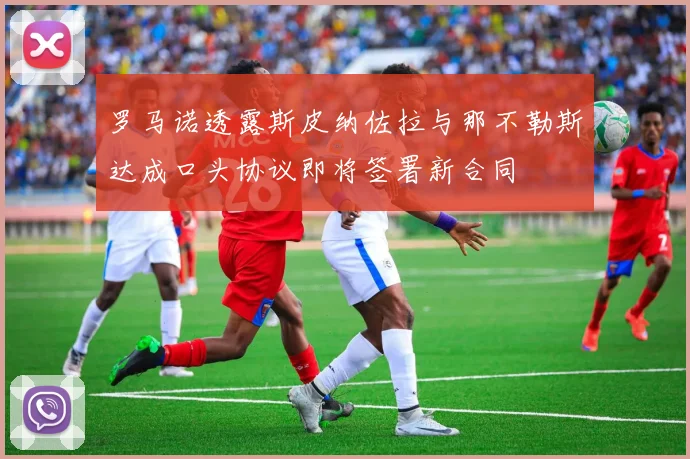 罗马诺透露斯皮纳佐拉与那不勒斯达成口头协议即将签署新合同