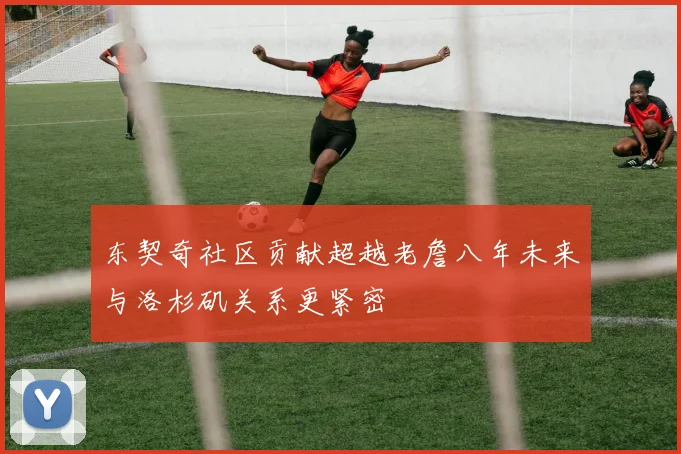 东契奇社区贡献超越老詹八年未来与洛杉矶关系更紧密