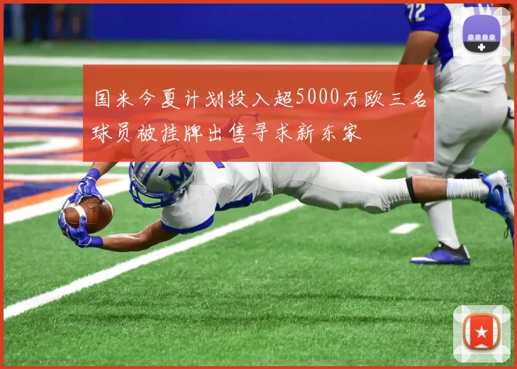 国米今夏计划投入超5000万欧三名球员被挂牌出售寻求新东家