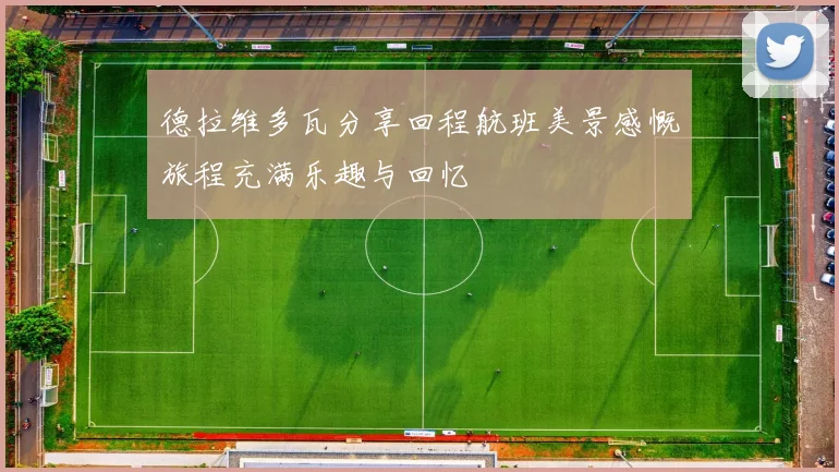 德拉维多瓦分享回程航班美景感慨旅程充满乐趣与回忆