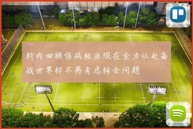 科内回顾伤病经历现在全力以赴备战世界杯不再考虑转会问题